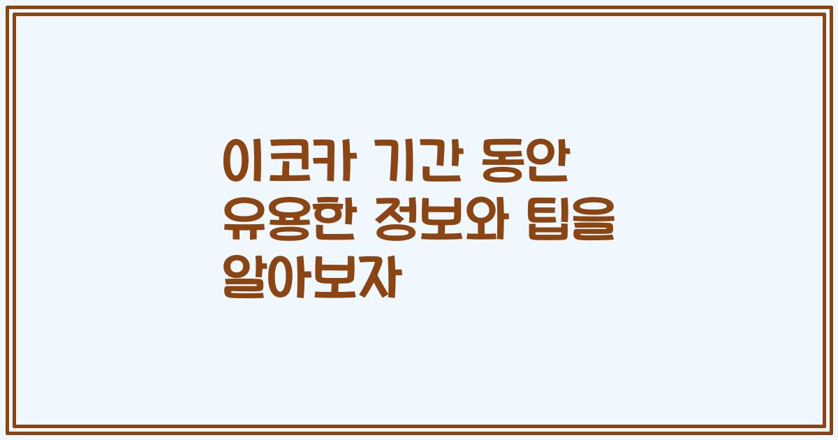 이코카 기간 동안 유용한 정보와 팁을 알아보자