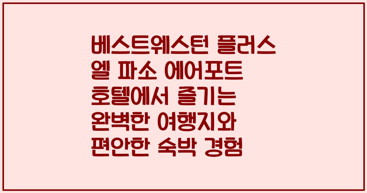 베스트웨스턴 플러스 엘 파소 에어포트 호텔에서 즐기는 완벽한 여행지와 편안한 숙박 경험