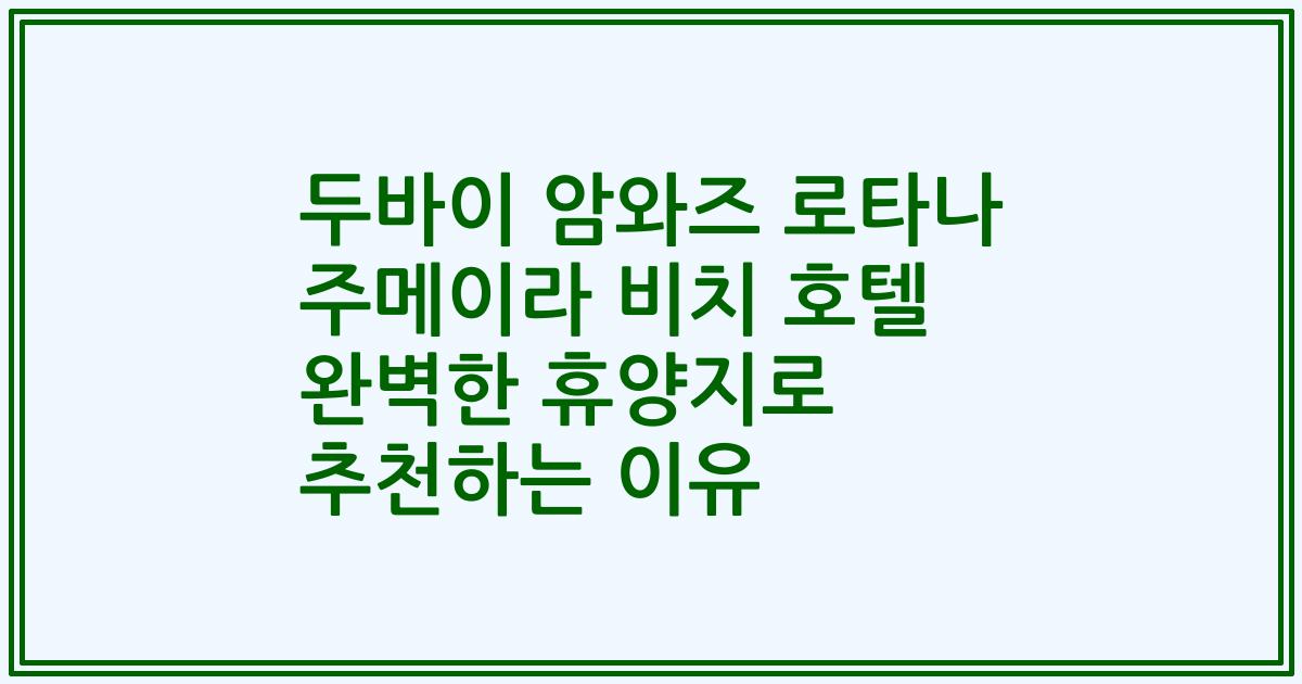 두바이 암와즈 로타나 주메이라 비치 호텔 완벽한 휴양지로 추천하는 이유