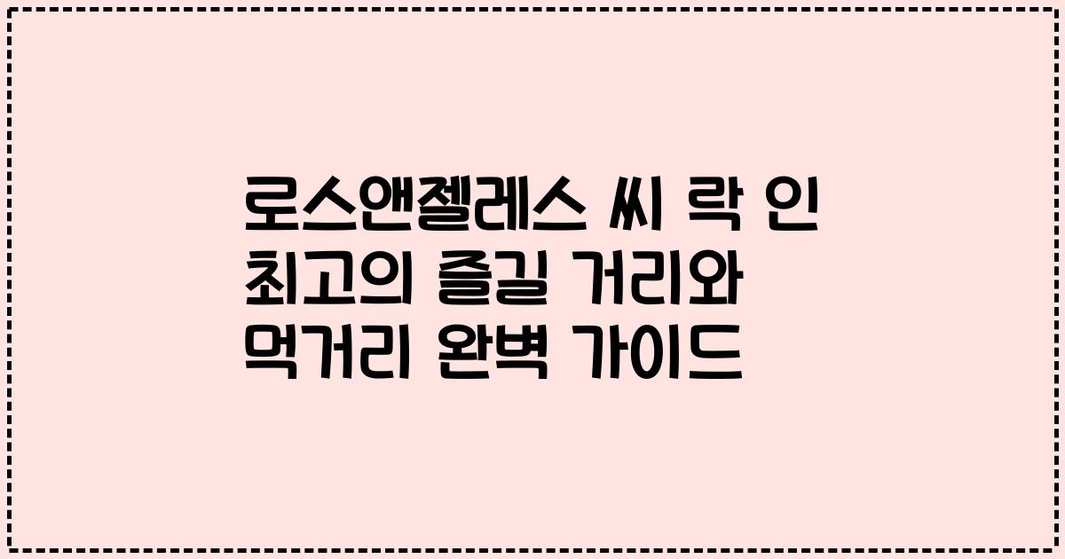 로스앤젤레스 씨 락 인 최고의 즐길 거리와 먹거리 완벽 가이드