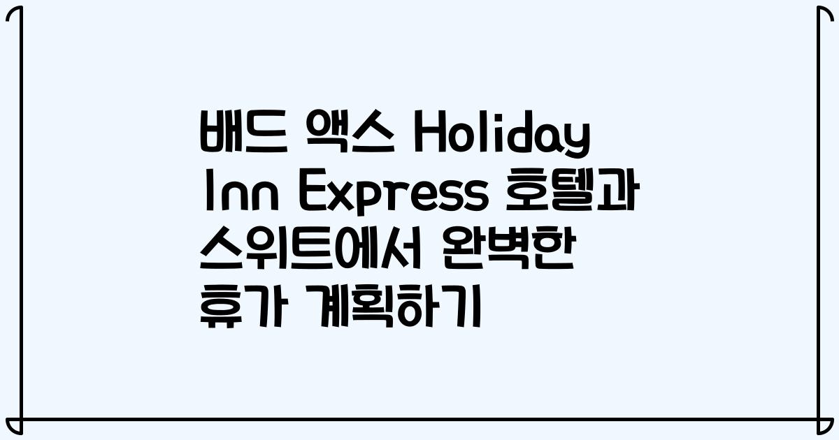 배드 액스 Holiday Inn Express 호텔과 스위트에서 완벽한 휴가 계획하기