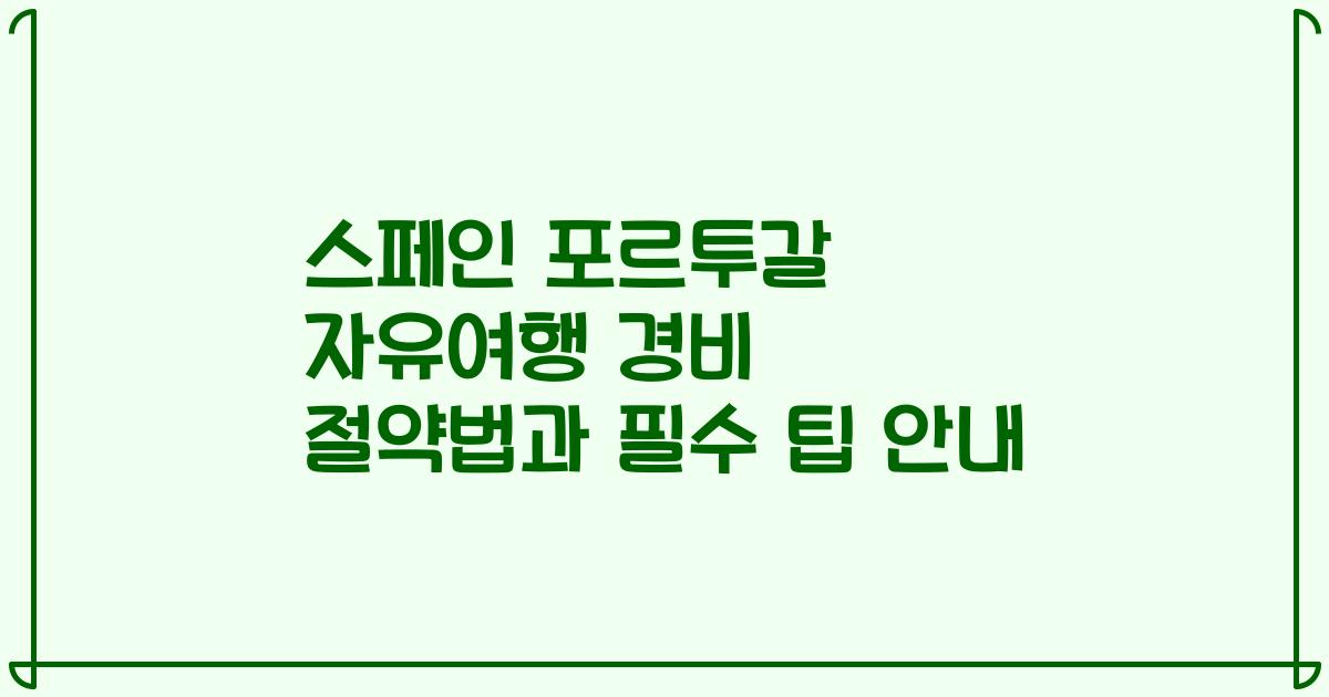 스페인 포르투갈 자유여행 경비 절약법과 필수 팁 안내