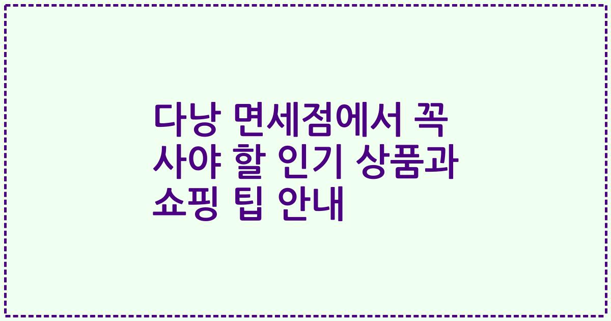 다낭 면세점에서 꼭 사야 할 인기 상품과 쇼핑 팁 안내